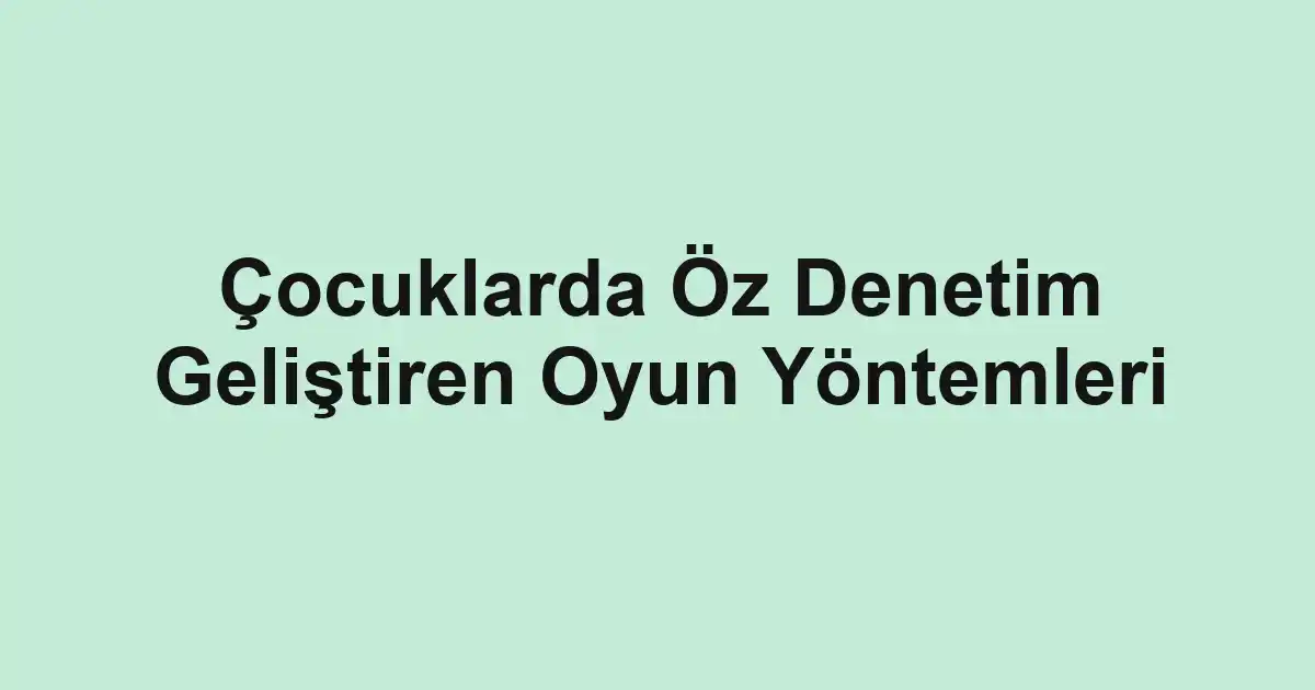 Çocuklarda Öz Denetim Geliştiren Oyun Yöntemleri